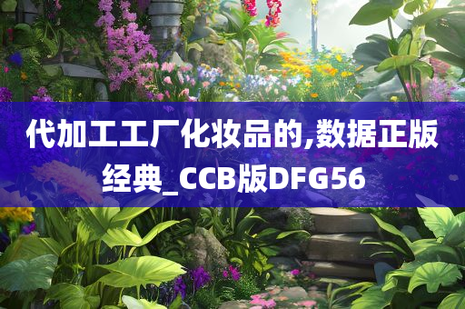 代加工工厂化妆品的,数据正版经典_CCB版DFG56