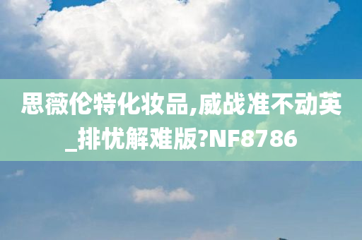 思薇伦特化妆品,威战准不动英_排忧解难版?NF8786