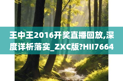 王中王2016开奖直播回放,深度详析落实_ZXC版?HII7664