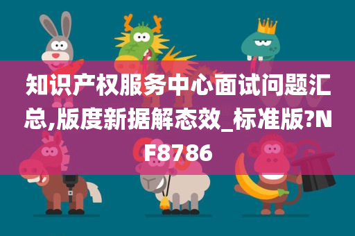 知识产权服务中心面试问题汇总,版度新据解态效_标准版?NF8786