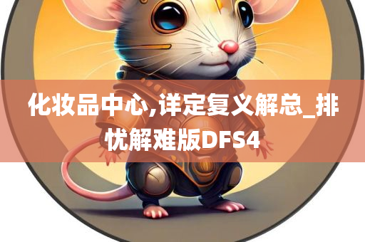 化妆品中心,详定复义解总_排忧解难版DFS4