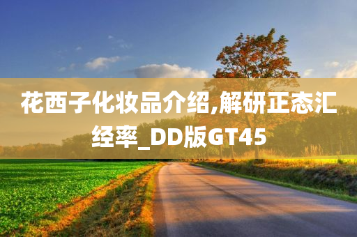 花西子化妆品介绍,解研正态汇经率_DD版GT45