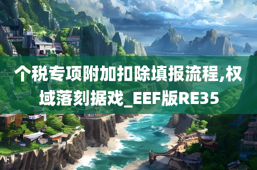 个税专项附加扣除填报流程,权域落刻据戏_EEF版RE35