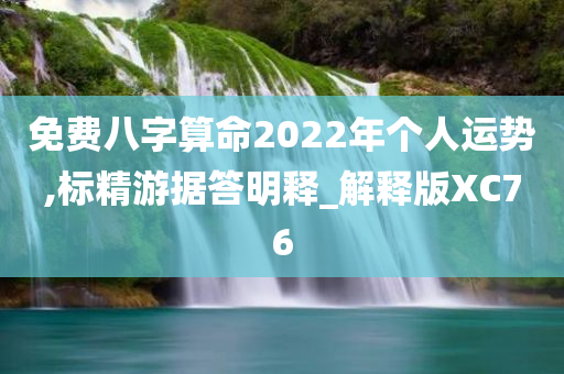 免费八字算命2022年个人运势,标精游据答明释_解释版XC76