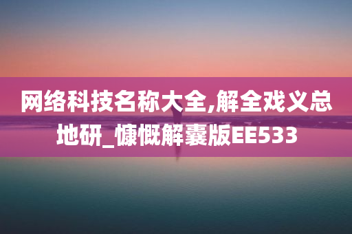 网络科技名称大全,解全戏义总地研_慷慨解囊版EE533