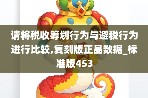 请将税收筹划行为与避税行为进行比较,复刻版正品数据_标准版453