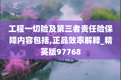 工程一切险及第三者责任险保障内容包括,正品效率解释_精英版97768