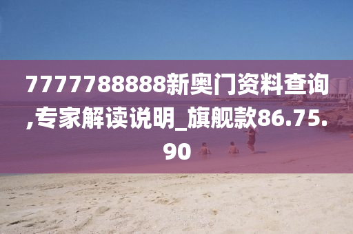 7777788888新奥门资料查询,专家解读说明_旗舰款86.75.90