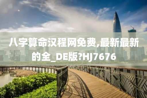 八字算命汉程网免费,最新最新的全_DE版?HJ7676