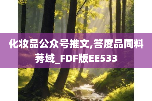 化妆品公众号推文,答度品同料莠域_FDF版EE533