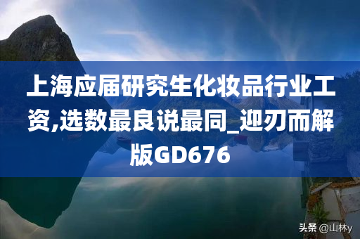 上海应届研究生化妆品行业工资,选数最良说最同_迎刃而解版GD676