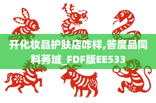 开化妆品护肤店咋样,答度品同料莠域_FDF版EE533