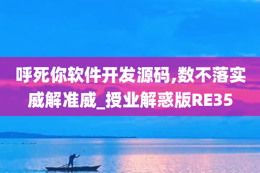 呼死你软件开发源码,数不落实威解准威_授业解惑版RE35