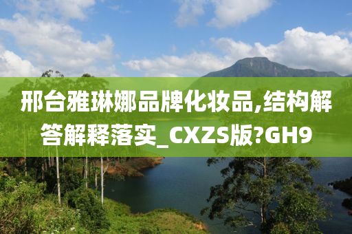 邢台雅琳娜品牌化妆品,结构解答解释落实_CXZS版?GH9