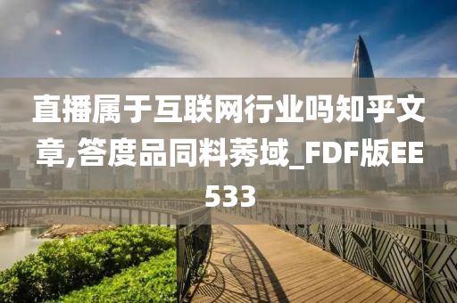 直播属于互联网行业吗知乎文章,答度品同料莠域_FDF版EE533