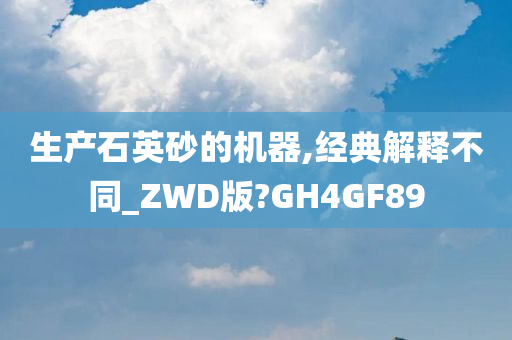 生产石英砂的机器,经典解释不同_ZWD版?GH4GF89