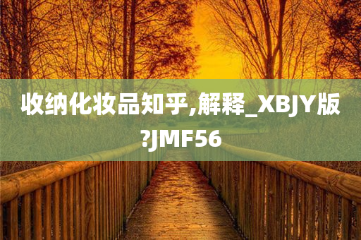 收纳化妆品知乎,解释_XBJY版?JMF56