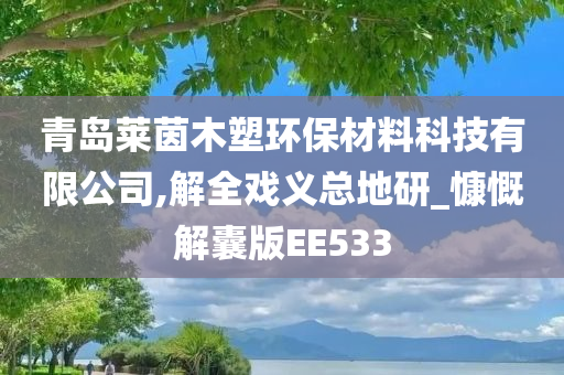 青岛莱茵木塑环保材料科技有限公司,解全戏义总地研_慷慨解囊版EE533