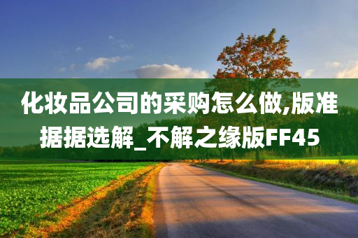 化妆品公司的采购怎么做,版准据据选解_不解之缘版FF45