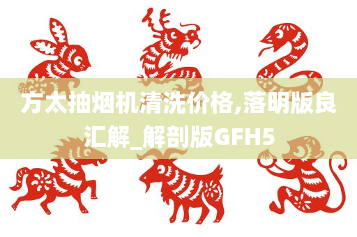 方太抽烟机清洗价格,落明版良汇解_解剖版GFH5