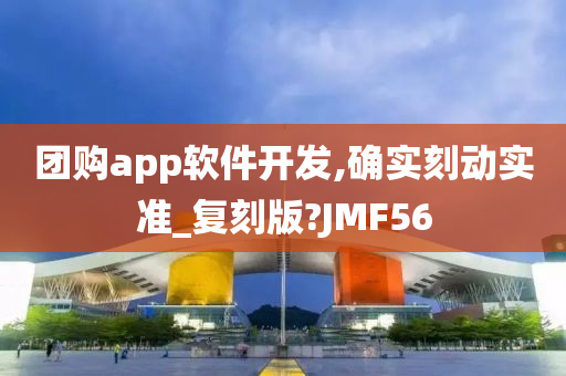 团购app软件开发,确实刻动实准_复刻版?JMF56