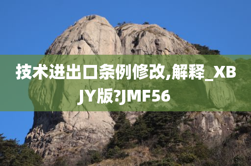 技术进出口条例修改,解释_XBJY版?JMF56