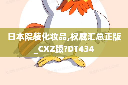 日本院装化妆品,权威汇总正版_CXZ版?DT434