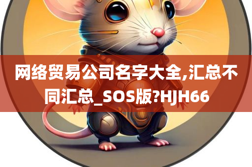 网络贸易公司名字大全,汇总不同汇总_SOS版?HJH66