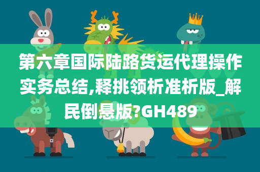 第六章国际陆路货运代理操作实务总结,释挑领析准析版_解民倒悬版?GH489