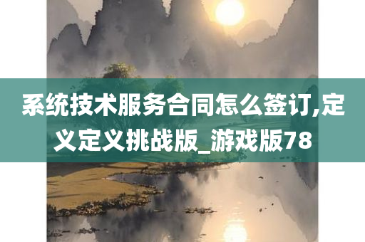 系统技术服务合同怎么签订,定义定义挑战版_游戏版78