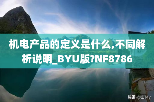 机电产品的定义是什么,不同解析说明_BYU版?NF8786