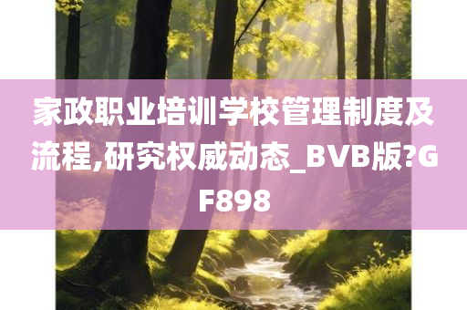 家政职业培训学校管理制度及流程,研究权威动态_BVB版?GF898