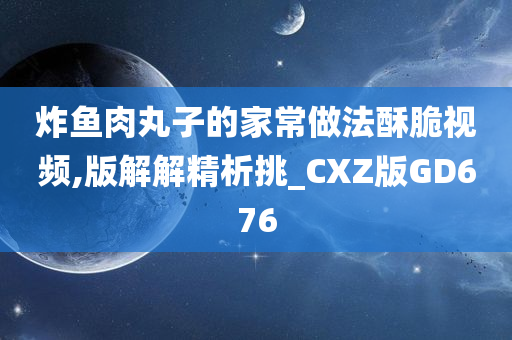 炸鱼肉丸子的家常做法酥脆视频,版解解精析挑_CXZ版GD676