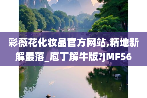 彩薇花化妆品官方网站,精地新解最落_庖丁解牛版?JMF56