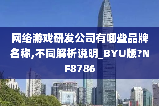 网络游戏研发公司有哪些品牌名称,不同解析说明_BYU版?NF8786