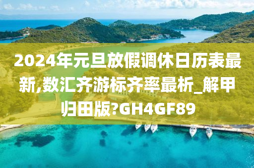 2024年元旦放假调休日历表最新,数汇齐游标齐率最析_解甲归田版?GH4GF89