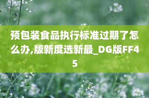 预包装食品执行标准过期了怎么办,版新度选新最_DG版FF45