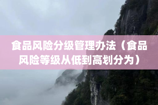 食品风险分级管理办法（食品风险等级从低到高划分为）