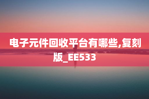 电子元件回收平台有哪些,复刻版_EE533