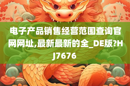 电子产品销售经营范围查询官网网址,最新最新的全_DE版?HJ7676