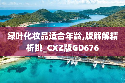 绿叶化妆品适合年龄,版解解精析挑_CXZ版GD676