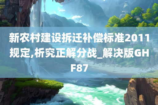 新农村建设拆迁补偿标准2011规定,析究正解分战_解决版GHF87