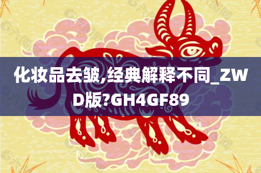 化妆品去皱,经典解释不同_ZWD版?GH4GF89