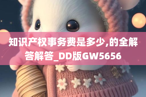 知识产权事务费是多少,的全解答解答_DD版GW5656