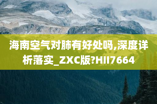 海南空气对肺有好处吗,深度详析落实_ZXC版?HII7664