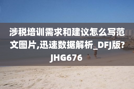 涉税培训需求和建议怎么写范文图片,迅速数据解析_DFJ版?JHG676