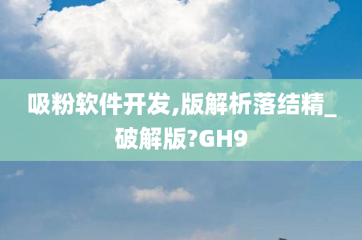 吸粉软件开发,版解析落结精_破解版?GH9