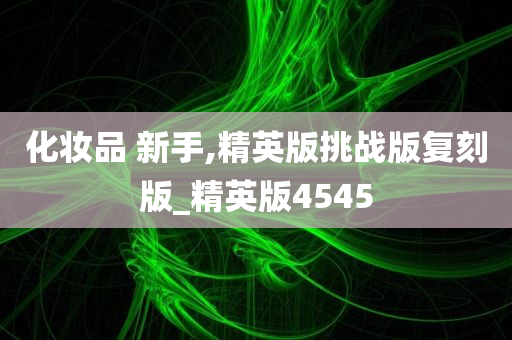 化妆品 新手,精英版挑战版复刻版_精英版4545