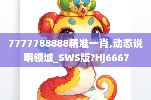 7777788888精准一肖,动态说明领域_SWS版?HJ6667