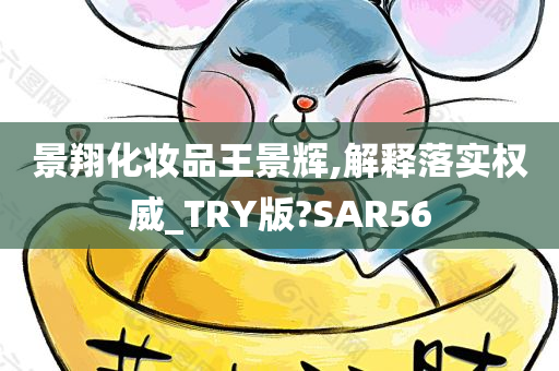 景翔化妆品王景辉,解释落实权威_TRY版?SAR56